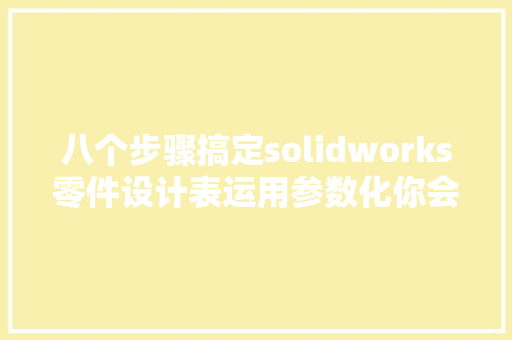 八个步骤搞定solidworks零件设计表运用参数化你会吗？