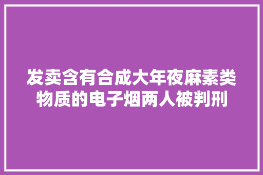 发卖含有合成大年夜麻素类物质的电子烟两人被判刑