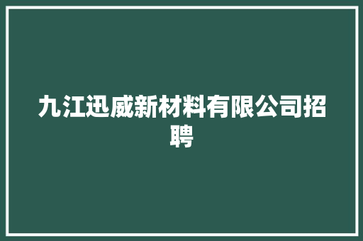 九江迅威新材料有限公司招聘 九江迅威新材料有限公司招聘 互联通信