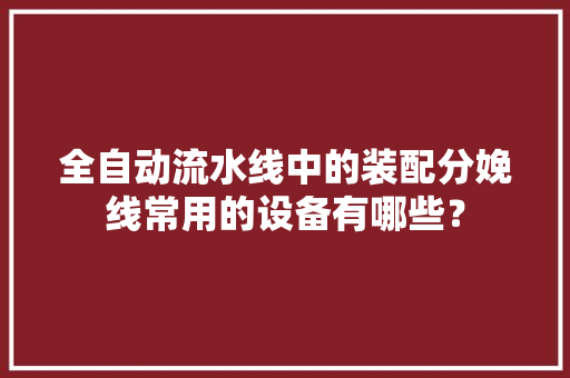 全自动流水线中的装配分娩线常用的设备有哪些？