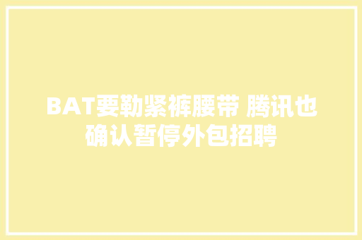 BAT要勒紧裤腰带 腾讯也确认暂停外包招聘