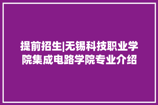 提前招生|无锡科技职业学院集成电路学院专业介绍