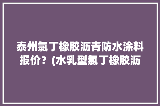 泰州氯丁橡胶沥青防水涂料报价？(水乳型氯丁橡胶沥青防水涂料) 泰州氯丁橡胶沥青防水涂料报价？(水乳型氯丁橡胶沥青防水涂料) 互联通信