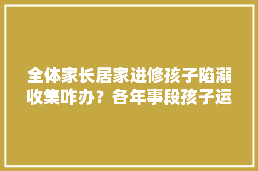 全体家长居家进修孩子陷溺收集咋办？各年事段孩子运用电子产品建议来了｜特别关注