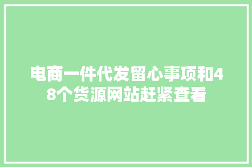 电商一件代发留心事项和48个货源网站赶紧查看