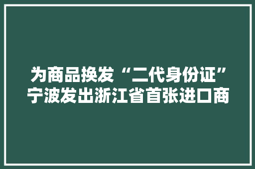 为商品换发“二代身份证”宁波发出浙江省首张进口商品GM2D单品码