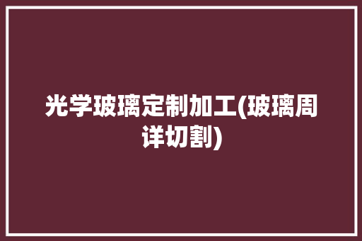 光学玻璃定制加工(玻璃周详切割) 光学玻璃定制加工(玻璃周详切割) 互联通信
