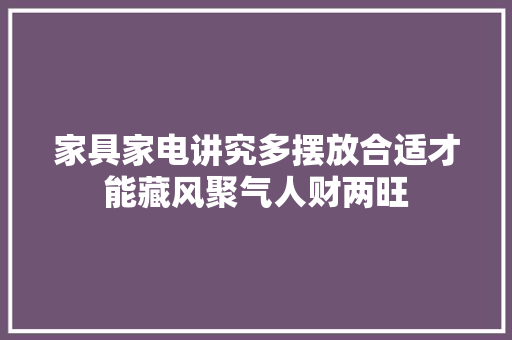 家具家电讲究多摆放合适才能藏风聚气人财两旺
