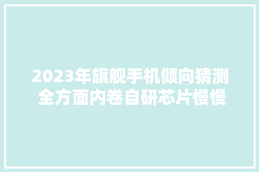 2023年旗舰手机倾向猜测 全方面内卷自研芯片慢慢下沉
