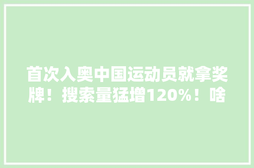 首次入奥中国运动员就拿奖牌！搜索量猛增120%！啥运动这么火？
