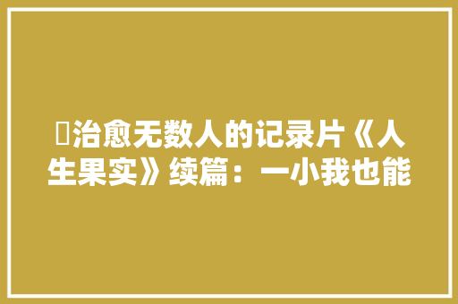 ​治愈无数人的记录片《人生果实》续篇：一小我也能好好生活