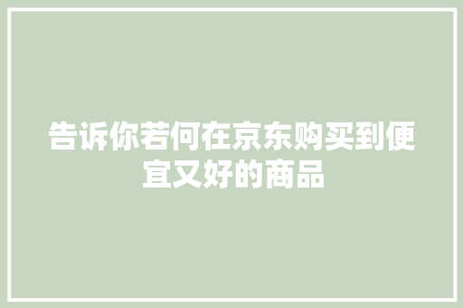 告诉你若何在京东购买到便宜又好的商品