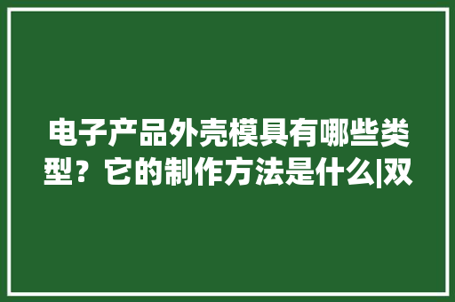 电子产品外壳模具有哪些类型？它的制作方法是什么|双宇塑胶模具