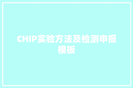CHIP实验方法及检测申报模板 CHIP实验方法及检测申报模板 智能科技