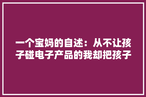 一个宝妈的自述：从不让孩子碰电子产品的我却把孩子变成近视眼