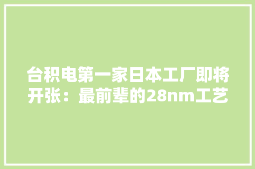台积电第一家日本工厂即将开张：最前辈的28nm工艺 台积电第一家日本工厂即将开张：最前辈的28nm工艺 互联通信