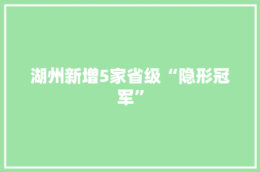 湖州新增5家省级“隐形冠军”