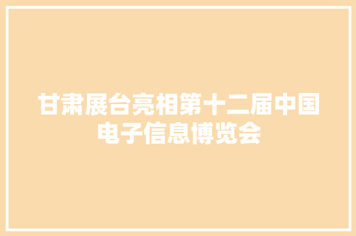 甘肃展台亮相第十二届中国电子信息博览会