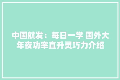 中国航发：每日一学 国外大年夜功率直升灵巧力介绍