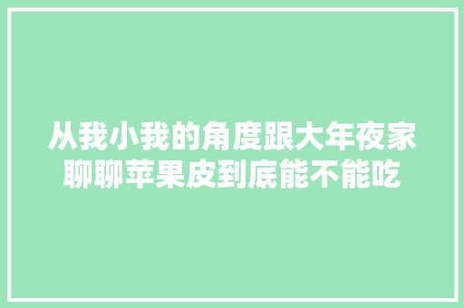 从我小我的角度跟大年夜家聊聊苹果皮到底能不能吃