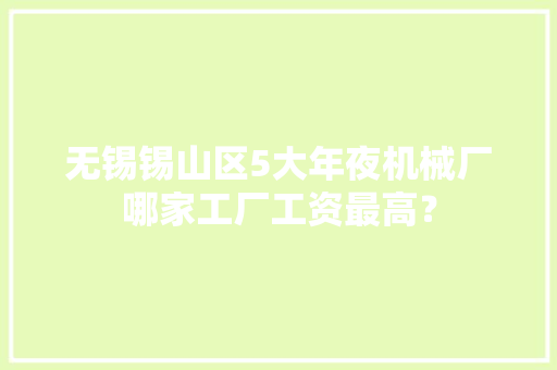 无锡锡山区5大年夜机械厂哪家工厂工资最高？