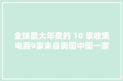 全球最大年夜的 10 家收集电商9家来自美国中国一家上榜