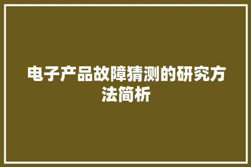 电子产品故障猜测的研究方法简析 电子产品故障猜测的研究方法简析 互联通信