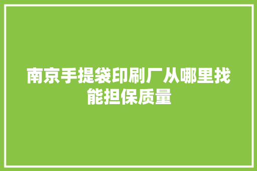 南京手提袋印刷厂从哪里找能担保质量