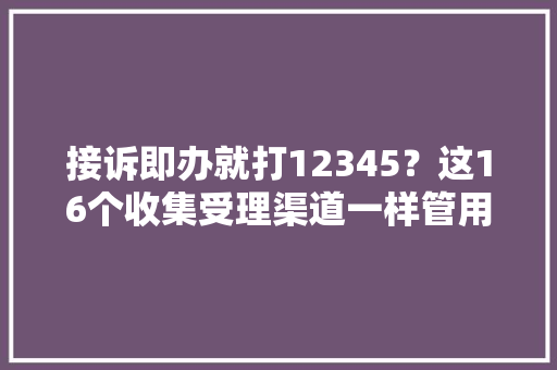 接诉即办就打12345？这16个收集受理渠道一样管用