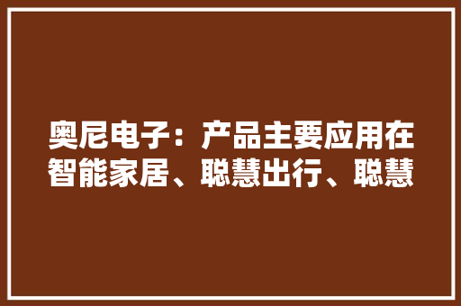 奥尼电子：产品主要应用在智能家居、聪慧出行、聪慧办公等消费物联网的场景中暂不涉及低空飞行、商业航天等领域