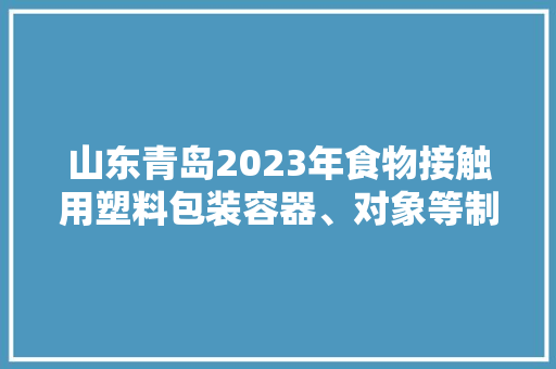 山东青岛2023年食物接触用塑料包装容器、对象等制品产品质量市专项监督抽查结果