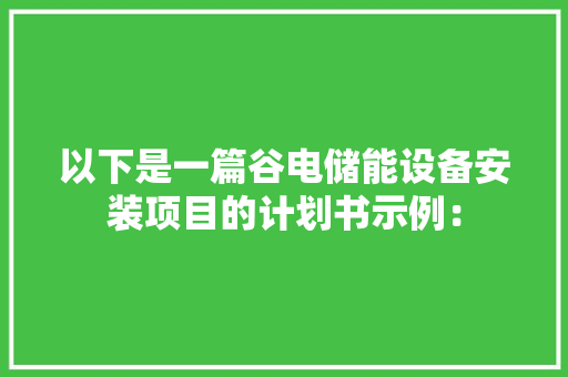 以下是一篇谷电储能设备安装项目的计划书示例：