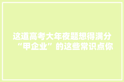 这道高考大年夜题想得满分“甲企业”的这些常识点你要理解