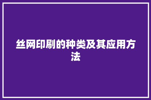 丝网印刷的种类及其应用方法 丝网印刷的种类及其应用方法 智能家居