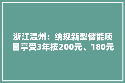 浙江温州：纳规新型储能项目享受3年按200元、180元、170元/千瓦