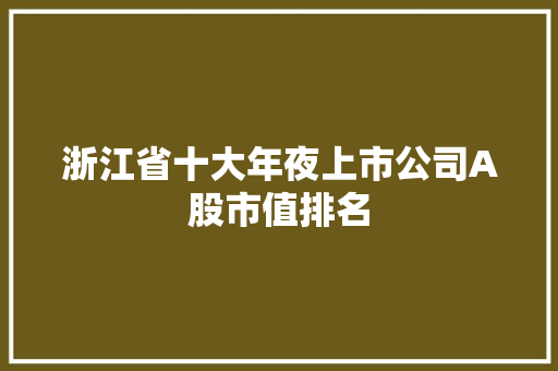 浙江省十大年夜上市公司A股市值排名