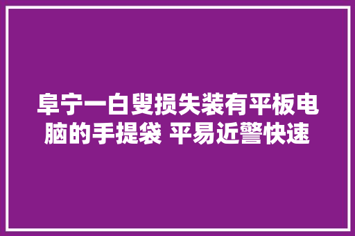 阜宁一白叟损失装有平板电脑的手提袋 平易近警快速帮找回 阜宁一白叟损失装有平板电脑的手提袋 平易近警快速帮找回 互联通信