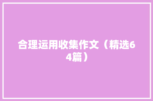 合理运用收集作文（精选64篇）