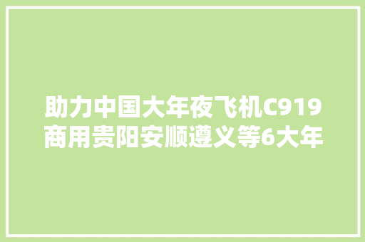 助力中国大年夜飞机C919商用贵阳安顺遵义等6大年夜贵州制造供献了啥