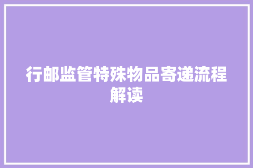 行邮监管特殊物品寄递流程解读