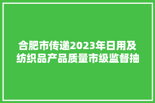 合肥市传递2023年日用及纺织品产品质量市级监督抽查结果