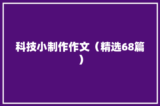 科技小制作作文（精选68篇）