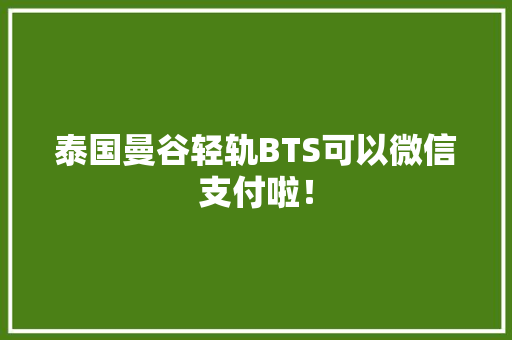 泰国曼谷轻轨BTS可以微信支付啦！