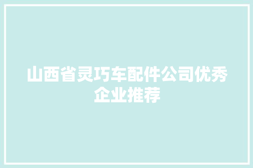 山西省灵巧车配件公司优秀企业推荐