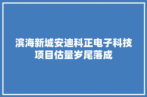 滨海新城安迪科正电子科技项目估量岁尾落成