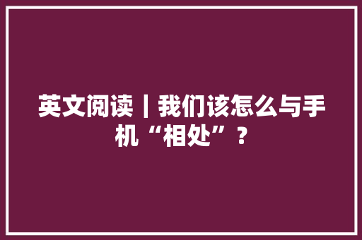 英文阅读｜我们该怎么与手机“相处”？