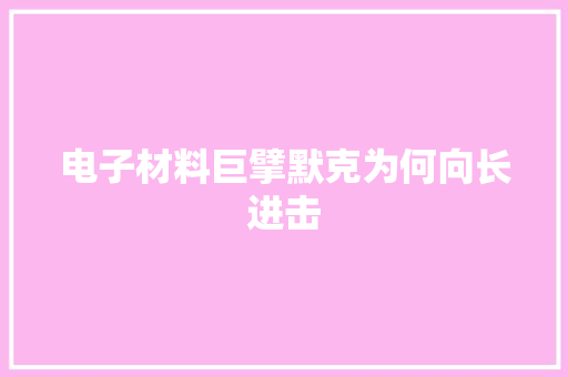 电子材料巨擘默克为何向长进击
