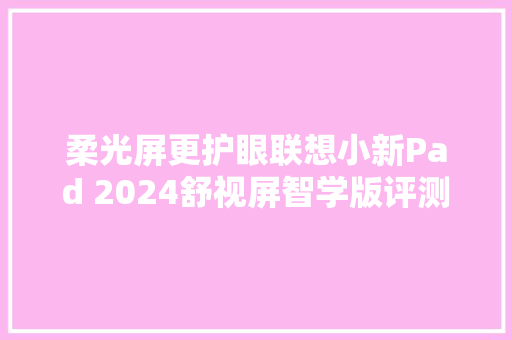 柔光屏更护眼联想小新Pad 2024舒视屏智学版评测