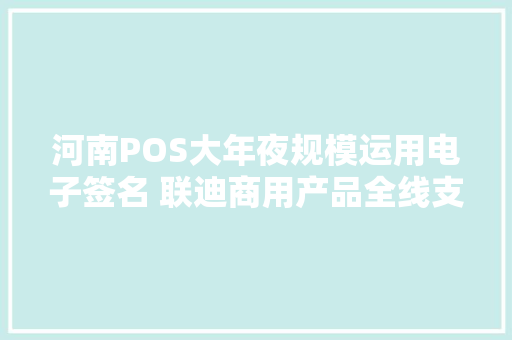 河南POS大年夜规模运用电子签名 联迪商用产品全线支持