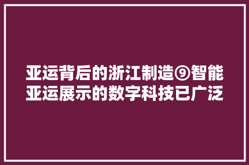 亚运背后的浙江制造⑨智能亚运展示的数字科技已广泛应用到各行各业